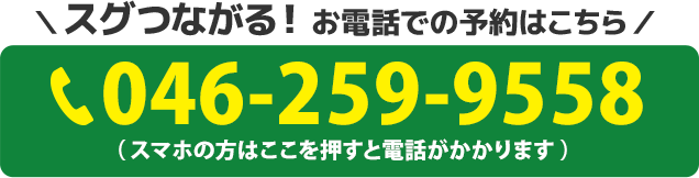 スグつながる！お電話での予約はこちらをクリック　電話番号：046-259-9558