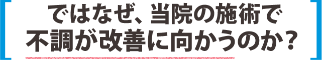 ではなぜ、当院の施術で不調が改善に向かうのか？