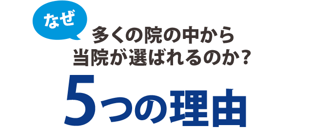 なぜ、多くの院の中から当院が選ばれるのか？5つの理由